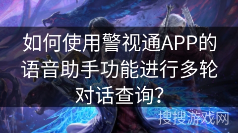 如何使用警视通APP的语音助手功能进行多轮对话查询？