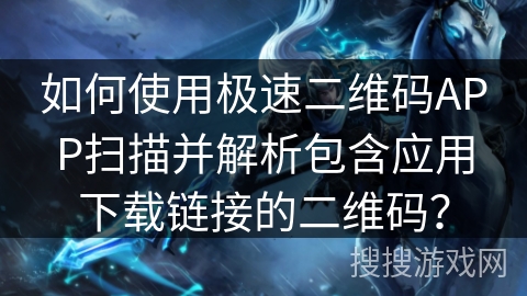 如何使用极速二维码APP扫描并解析包含应用下载链接的二维码？