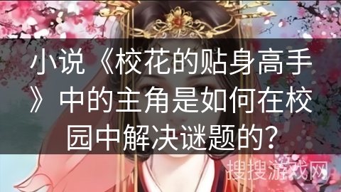 小说《校花的贴身高手》中的主角是如何在校园中解决谜题的？