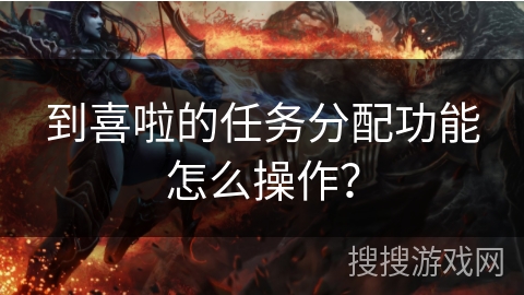 到喜啦的任务分配功能怎么操作？