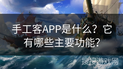 手工客APP是什么？它有哪些主要功能？