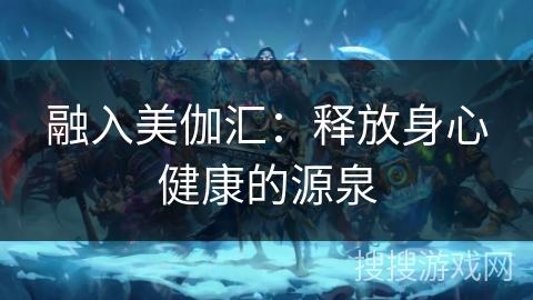 融入美伽汇：释放身心健康的源泉