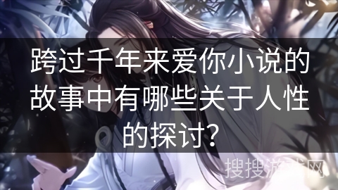 跨过千年来爱你小说的故事中有哪些关于人性的探讨？