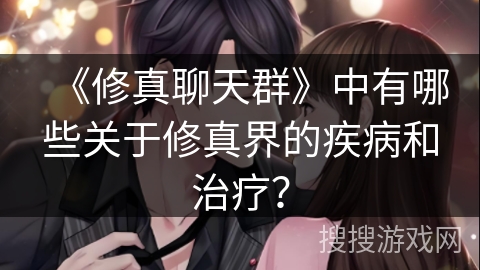 《修真聊天群》中有哪些关于修真界的疾病和治疗？