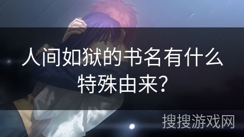 人间如狱的书名有什么特殊由来？