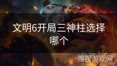 文明6开局三神柱选择哪个