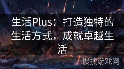 生活Plus：打造独特的生活方式，成就卓越生活