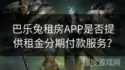 巴乐兔租房APP是否提供租金分期付款服务？