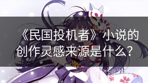 《民国投机者》小说的创作灵感来源是什么？