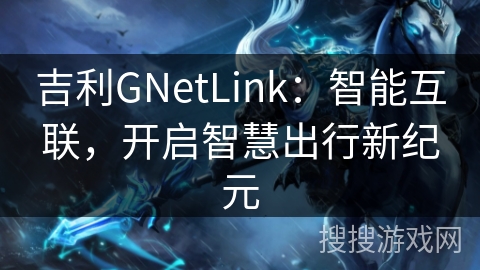 吉利GNetLink：智能互联，开启智慧出行新纪元