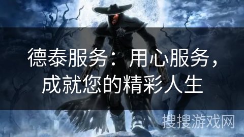德泰服务：用心服务，成就您的精彩人生