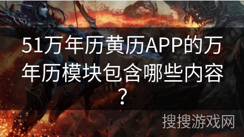 51万年历黄历APP的万年历模块包含哪些内容？