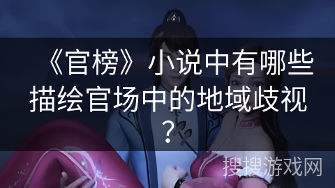 《官榜》小说中有哪些描绘官场中的地域歧视？