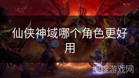仙侠神域哪个角色更好用