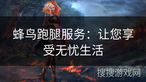 蜂鸟跑腿服务：让您享受无忧生活
