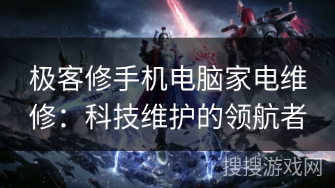 极客修手机电脑家电维修：科技维护的领航者