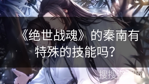 《绝世战魂》的秦南有特殊的技能吗？
