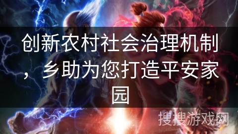 创新农村社会治理机制，乡助为您打造平安家园