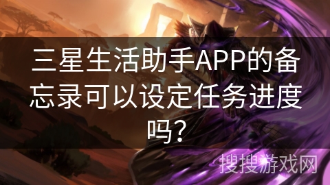 三星生活助手APP的备忘录可以设定任务进度吗？