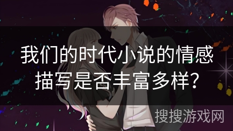 我们的时代小说的情感描写是否丰富多样？