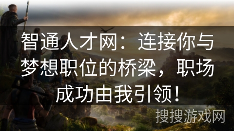 智通人才网：连接你与梦想职位的桥梁，职场成功由我引领！