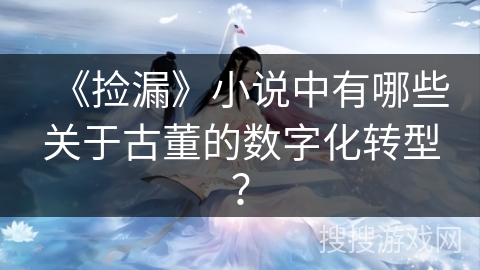 《捡漏》小说中有哪些关于古董的数字化转型？