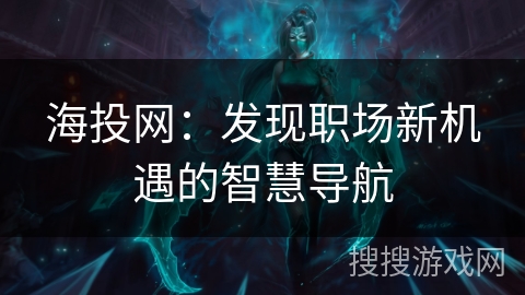 海投网：发现职场新机遇的智慧导航