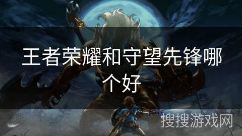 王者荣耀和守望先锋哪个好