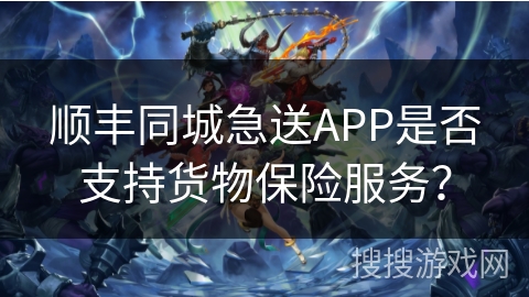 顺丰同城急送APP是否支持货物保险服务？