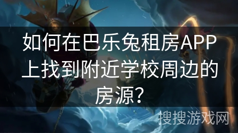 如何在巴乐兔租房APP上找到附近学校周边的房源？