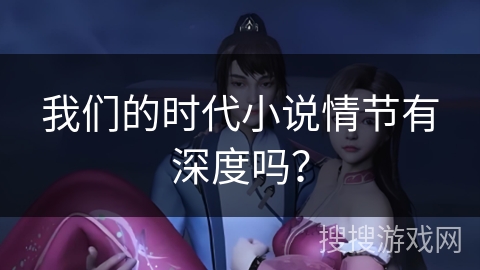 我们的时代小说情节有深度吗？