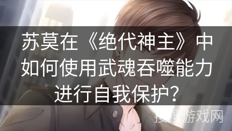 苏莫在《绝代神主》中如何使用武魂吞噬能力进行自我保护？