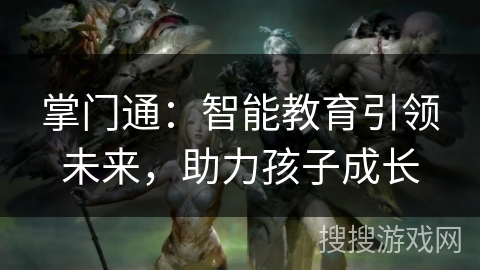 掌门通：智能教育引领未来，助力孩子成长