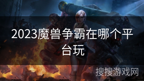 2023魔兽争霸在哪个平台玩