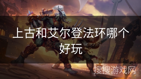 上古和艾尔登法环哪个好玩