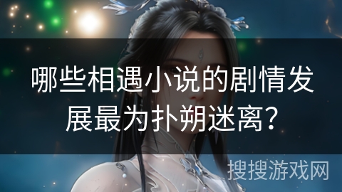 哪些相遇小说的剧情发展最为扑朔迷离？