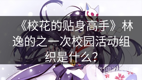 《校花的贴身高手》林逸的之一次校园活动组织是什么？