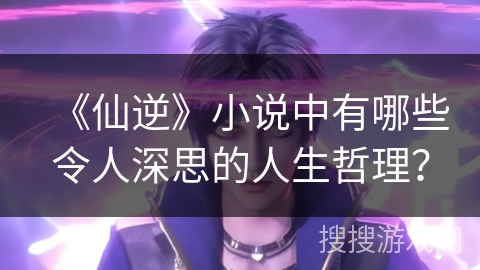 《仙逆》小说中有哪些令人深思的人生哲理？