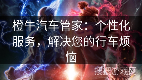 橙牛汽车管家：个性化服务，解决您的行车烦恼