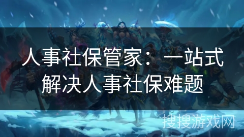 人事社保管家：一站式解决人事社保难题