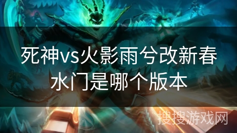 死神vs火影雨兮改新春水门是哪个版本