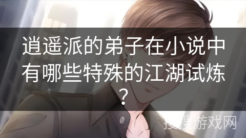 逍遥派的弟子在小说中有哪些特殊的江湖试炼？