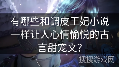 有哪些和调皮王妃小说一样让人心情愉悦的古言甜宠文？