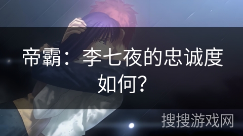 帝霸：李七夜的忠诚度如何？