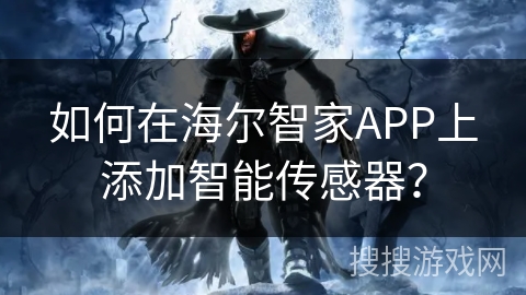 如何在海尔智家APP上添加智能传感器？