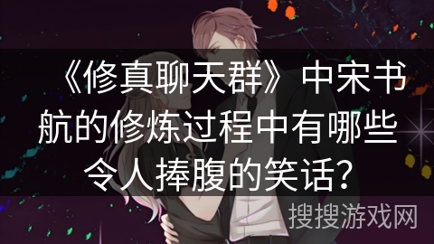 《修真聊天群》中宋书航的修炼过程中有哪些令人捧腹的笑话？