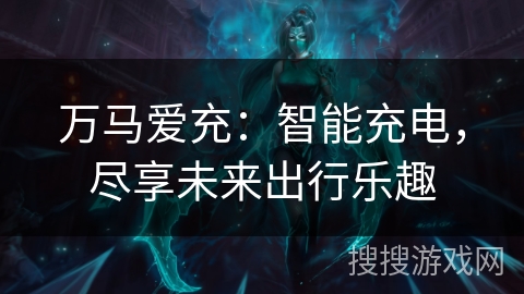 万马爱充：智能充电，尽享未来出行乐趣