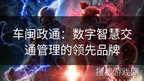 车闽政通：数字智慧交通管理的领先品牌