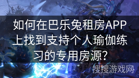 如何在巴乐兔租房APP上找到支持个人瑜伽练习的专用房源？