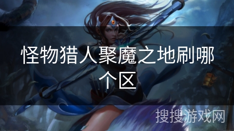 怪物猎人聚魔之地刷哪个区